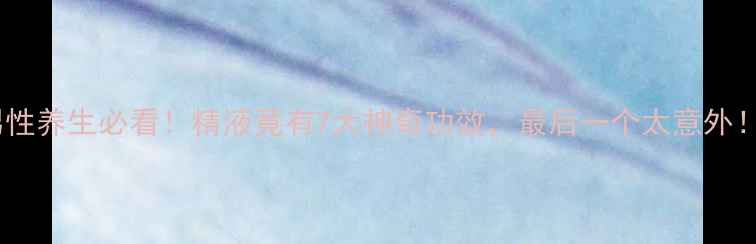 图片 🔥男性养生必看！精液竟有7大神奇功效，最后一个太意外！💥1