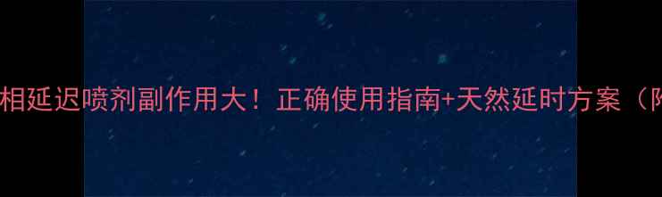 图片 🔥男性延时真相延迟喷剂副作用大！正确使用指南+天然延时方案（附避坑攻略）1