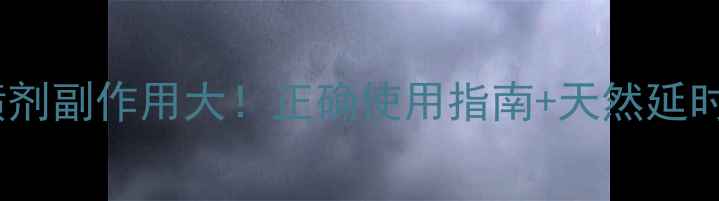 图片 🔥男性延时真相延迟喷剂副作用大！正确使用指南+天然延时方案（附避坑攻略）2