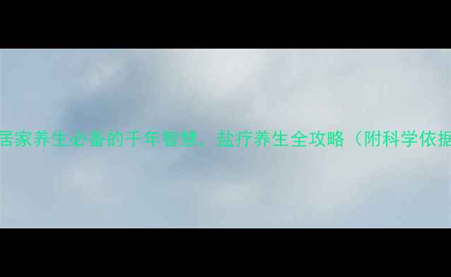 图片 🔥盐炙疗法｜居家养生必备的千年智慧，盐疗养生全攻略（附科学依据+实操指南）1