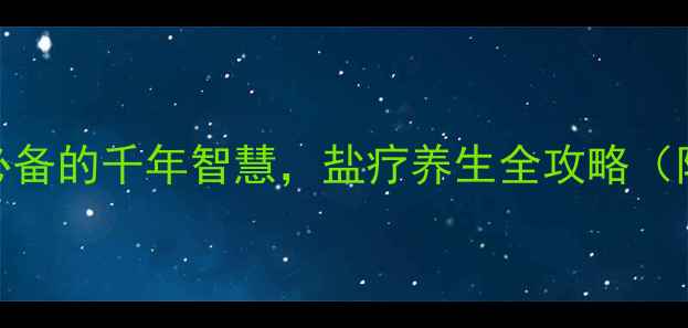图片 🔥盐炙疗法｜居家养生必备的千年智慧，盐疗养生全攻略（附科学依据+实操指南）2