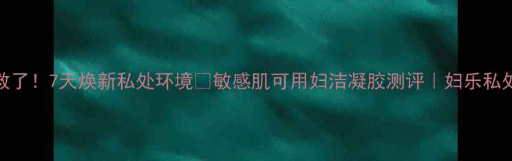 图片 🔥私处健康有救了！7天焕新私处环境✨敏感肌可用妇洁凝胶测评｜妇乐私处护理全攻略💖