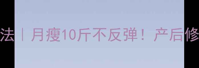 图片 🔥科学月子期减肥法｜月瘦10斤不反弹！产后修复黄金期这样规划