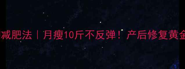 图片 🔥科学月子期减肥法｜月瘦10斤不反弹！产后修复黄金期这样规划2