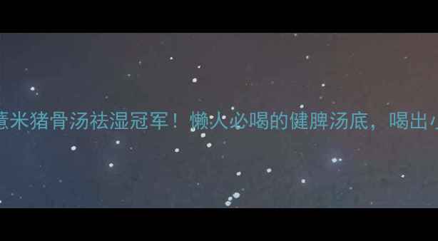 图片 🔥粉葛薏米猪骨汤祛湿冠军！懒人必喝的健脾汤底，喝出小蛮腰🌿