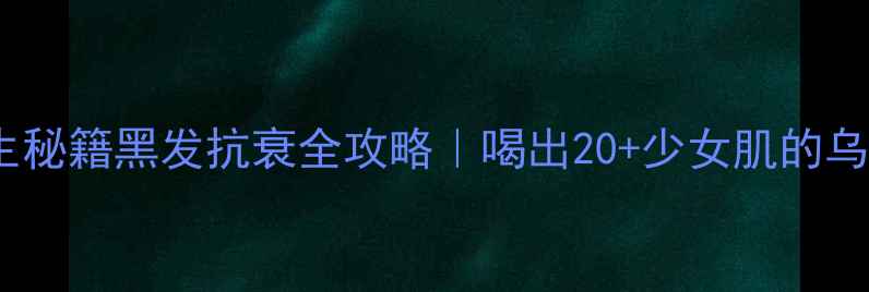 图片 🔥红川乌养生秘籍黑发抗衰全攻略｜喝出20+少女肌的乌发黑珍宝💥1