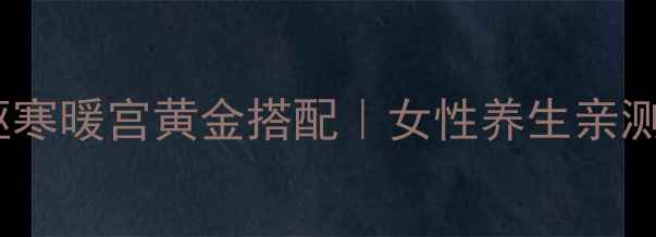图片 🔥红糖姜水必看！冬季驱寒暖宫黄金搭配｜女性养生亲测有效｜手脚冰凉必喝！2