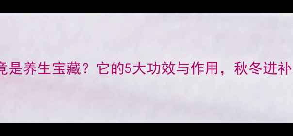 图片 🔥羊宝竟是养生宝藏？它的5大功效与作用，秋冬进补必看！2