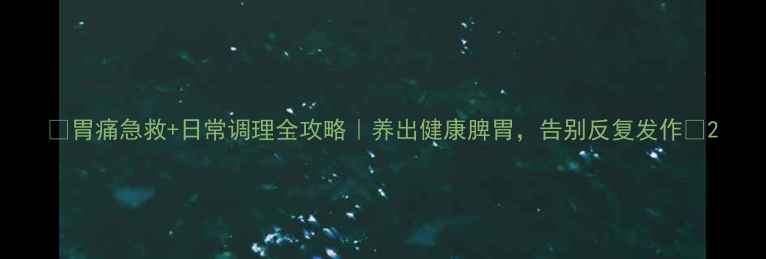 图片 🔥胃痛急救+日常调理全攻略｜养出健康脾胃，告别反复发作💡2