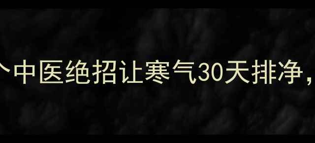 图片 🔥腿寒克星！3个中医绝招让寒气30天排净，附自测寒湿表1