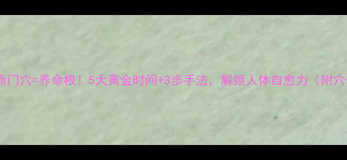 图片 🔥艾灸命门穴=养命根！5大黄金时间+3步手法，解锁人体自愈力（附穴位图）1