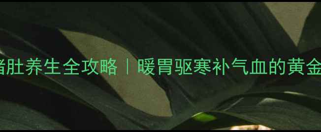 图片 🔥花椒猪肚养生全攻略｜暖胃驱寒补气血的黄金搭配🔥1