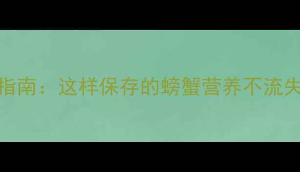 图片 🔥螃蟹保存技巧+养生指南：这样保存的螃蟹营养不流失，秋冬进补必备！🔥1