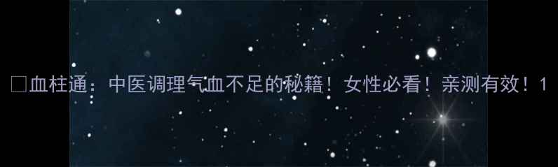 图片 🔥血柱通：中医调理气血不足的秘籍！女性必看！亲测有效！1