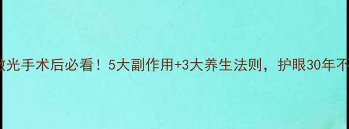 图片 🔥近视激光手术后必看！5大副作用+3大养生法则，护眼30年不花镜🔥2