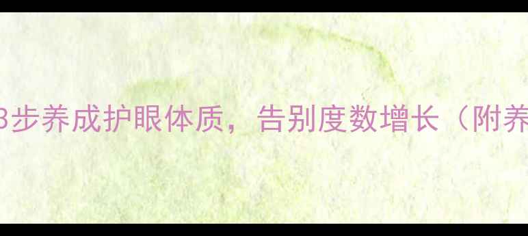 图片 🔥近视预防必看！3步养成护眼体质，告别度数增长（附养生食谱+居家操）1
