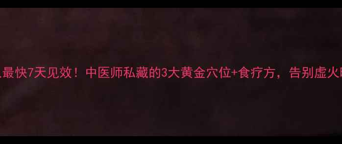 图片 🔥降虚火最快7天见效！中医师私藏的3大黄金穴位+食疗方，告别虚火旺困扰🔥