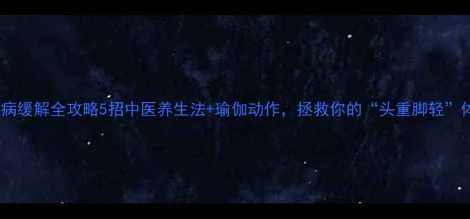 图片 🔥颈椎病缓解全攻略5招中医养生法+瑜伽动作，拯救你的“头重脚轻”体态✨2