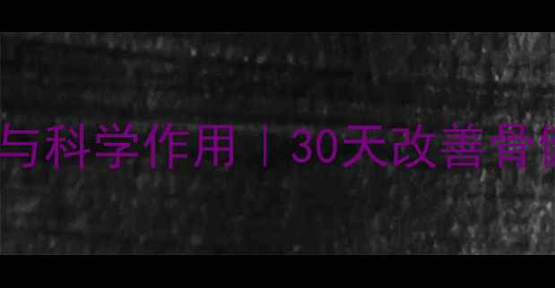 图片 🔥骨胶囊的7大养生功效与科学作用｜30天改善骨健康全攻略｜附真实案例