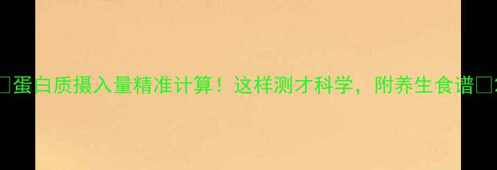 图片 🥑蛋白质摄入量精准计算！这样测才科学，附养生食谱🔬2
