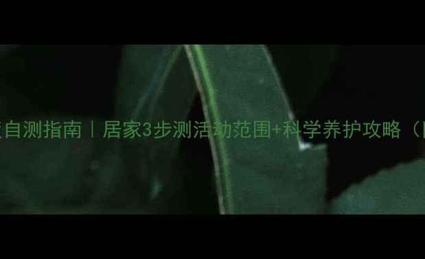 图片 🩹膝盖灵活度自测指南｜居家3步测活动范围+科学养护攻略（附动作图解）