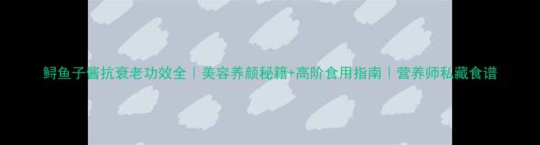 图片 鲟鱼子酱抗衰老功效全｜美容养颜秘籍+高阶食用指南｜营养师私藏食谱