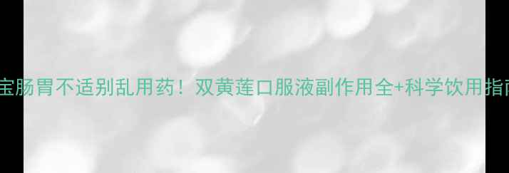 图片 🌿宝宝肠胃不适别乱用药！双黄莲口服液副作用全+科学饮用指南🍵1